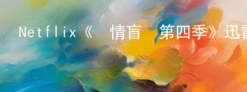陳保芳發布Netflix《愛情盲選第四季》迅雷下載/在線觀看/百度云-選秀/綜藝-美劇天堂